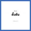 ตั้งต้น แปลว่า? วิเคราะห์ชื่อ ตั้งต้น, ชื่อเล่น ตั้งต้น