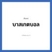 บาสเกตบอล แปลว่า? วิเคราะห์ชื่อ บาสเกตบอล, ชื่อเล่น บาสเกตบอล