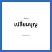 เปลี่ยมบุญ แปลว่า? วิเคราะห์ชื่อ เปลี่ยมบุญ, ชื่อเล่น เปลี่ยมบุญ