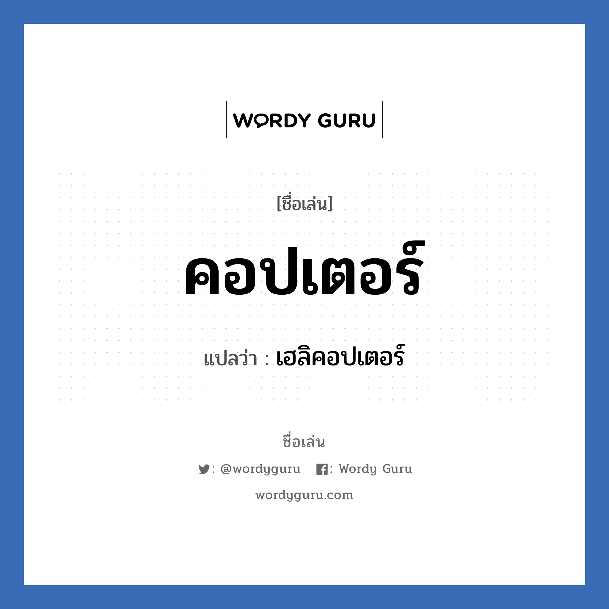 คอปเตอร์ แปลว่า? วิเคราะห์ชื่อ คอปเตอร์, ชื่อเล่น คอปเตอร์ แปลว่า เฮลิคอปเตอร์