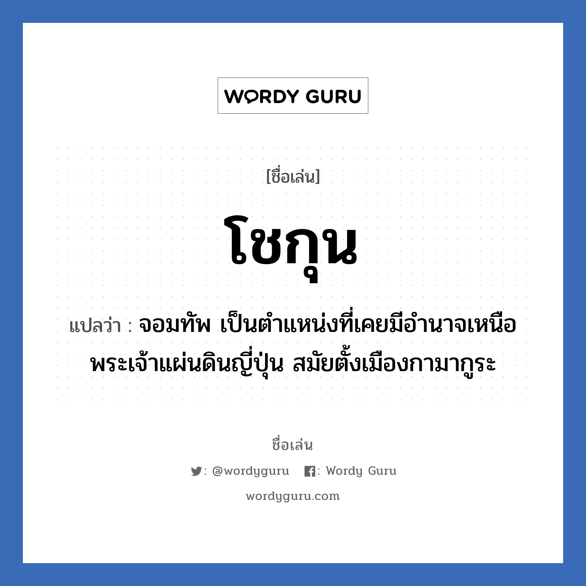 โชกุน แปลว่า? วิเคราะห์ชื่อ โชกุน, ชื่อเล่น โชกุน แปลว่า จอมทัพ เป็นตำแหน่งที่เคยมีอำนาจเหนือพระเจ้าแผ่นดินญี่ปุ่น สมัยตั้งเมืองกามากูระ