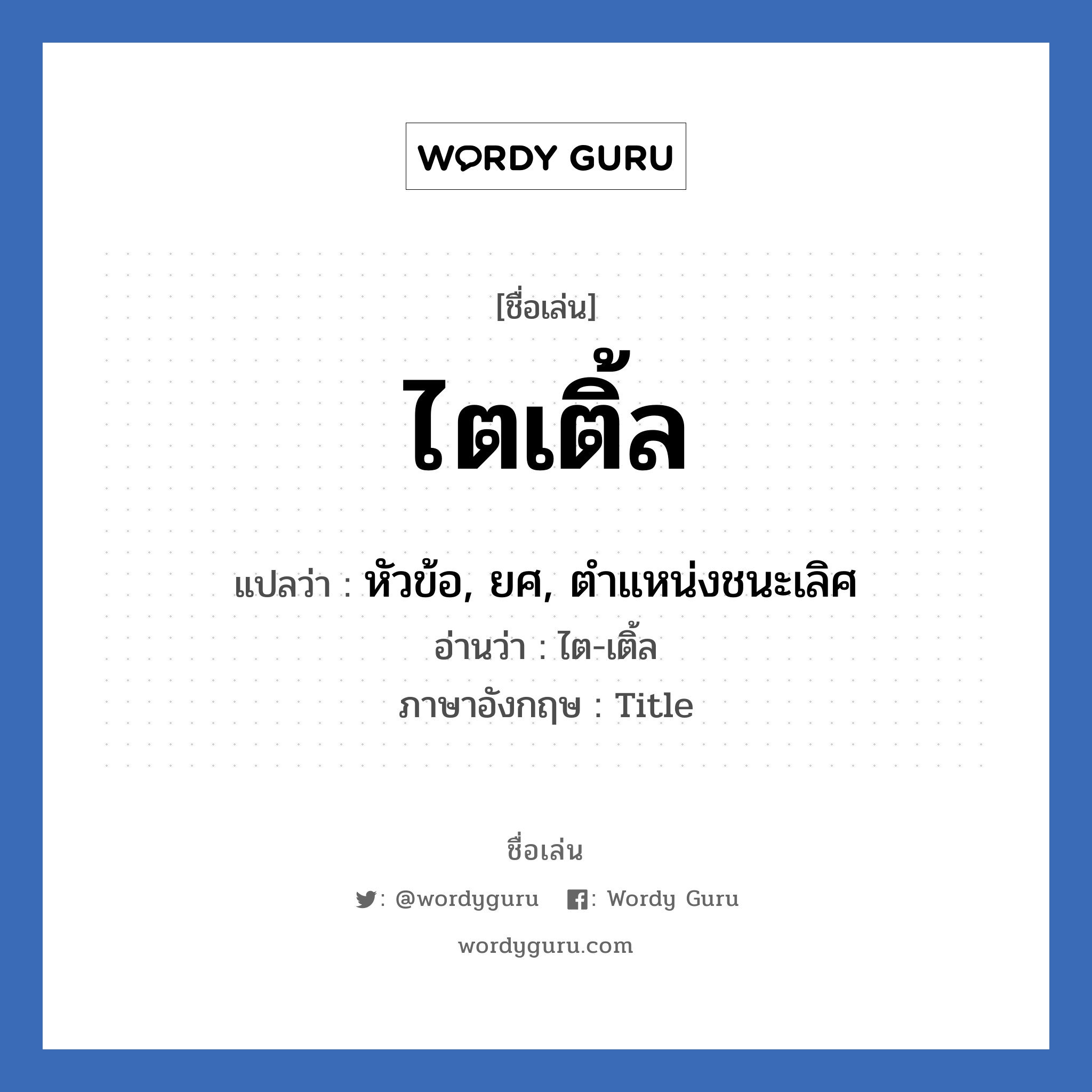 ไตเติ้ล แปลว่า? วิเคราะห์ชื่อ ไตเติ้ล, ชื่อเล่น ไตเติ้ล แปลว่า หัวข้อ, ยศ, ตำแหน่งชนะเลิศ อ่านว่า ไต-เติ้ล ภาษาอังกฤษ Title