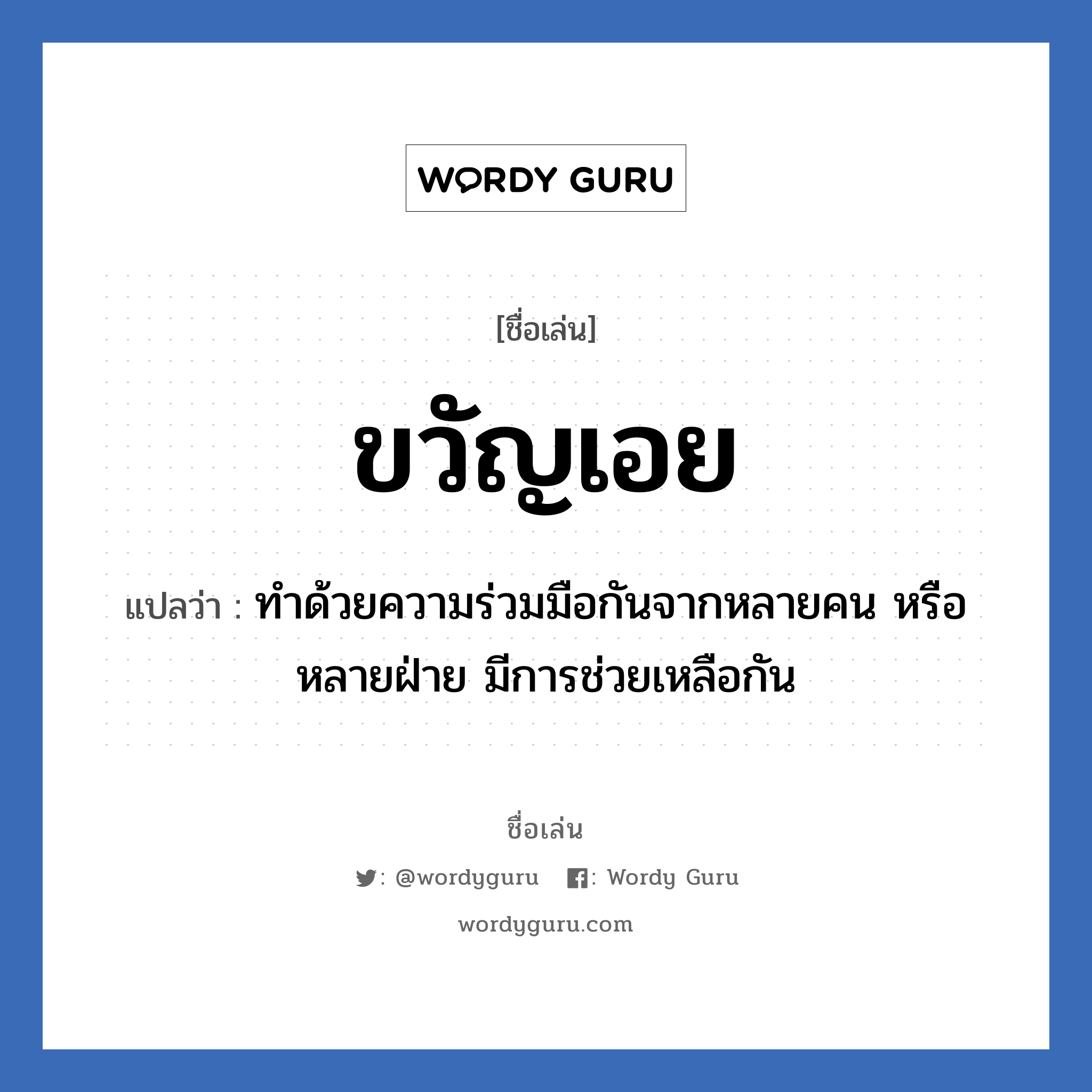 ขวัญเอย แปลว่า? วิเคราะห์ชื่อ ขวัญเอย, ชื่อเล่น ขวัญเอย แปลว่า ทำด้วยความร่วมมือกันจากหลายคน หรือ หลายฝ่าย มีการช่วยเหลือกัน