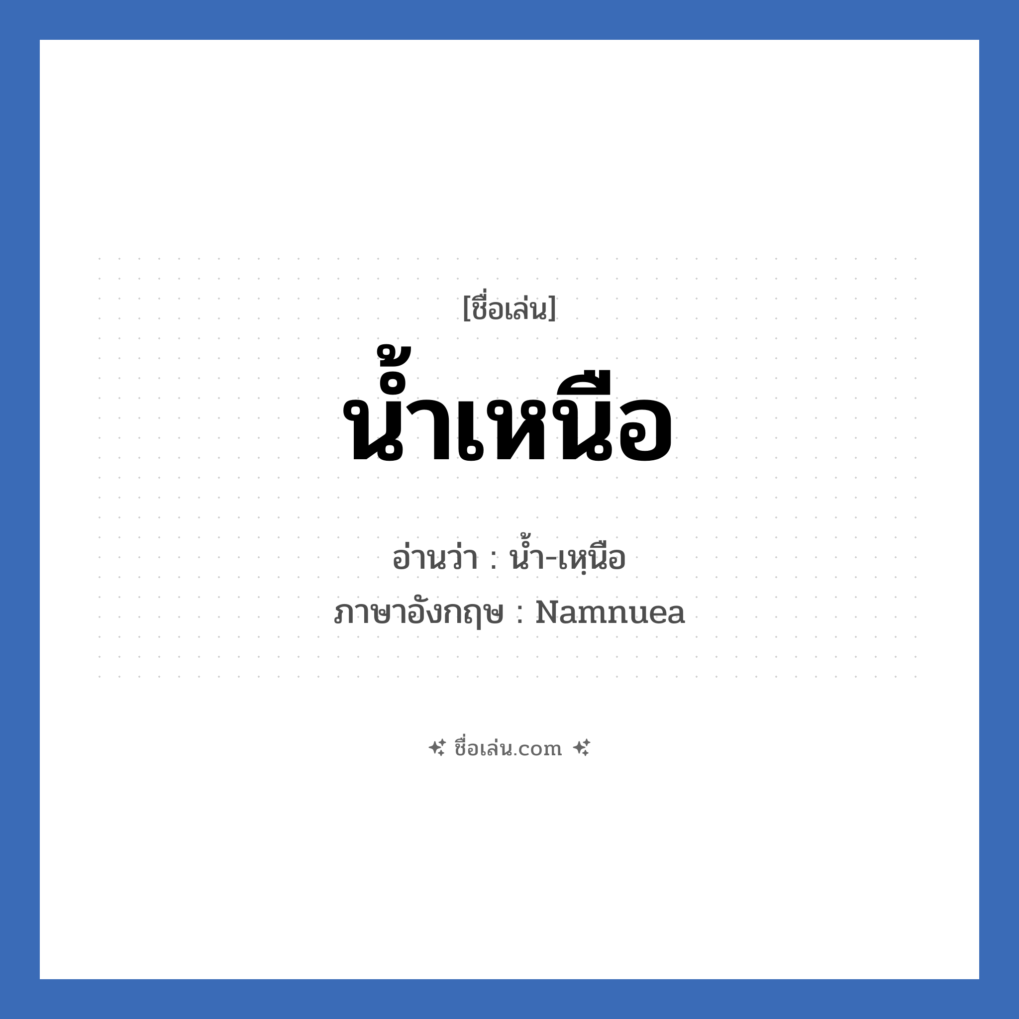 น้ำเหนือ แปลว่า? วิเคราะห์ชื่อ น้ำเหนือ, ชื่อเล่น น้ำเหนือ อ่านว่า น้ำ-เหฺนือ ภาษาอังกฤษ Namnuea