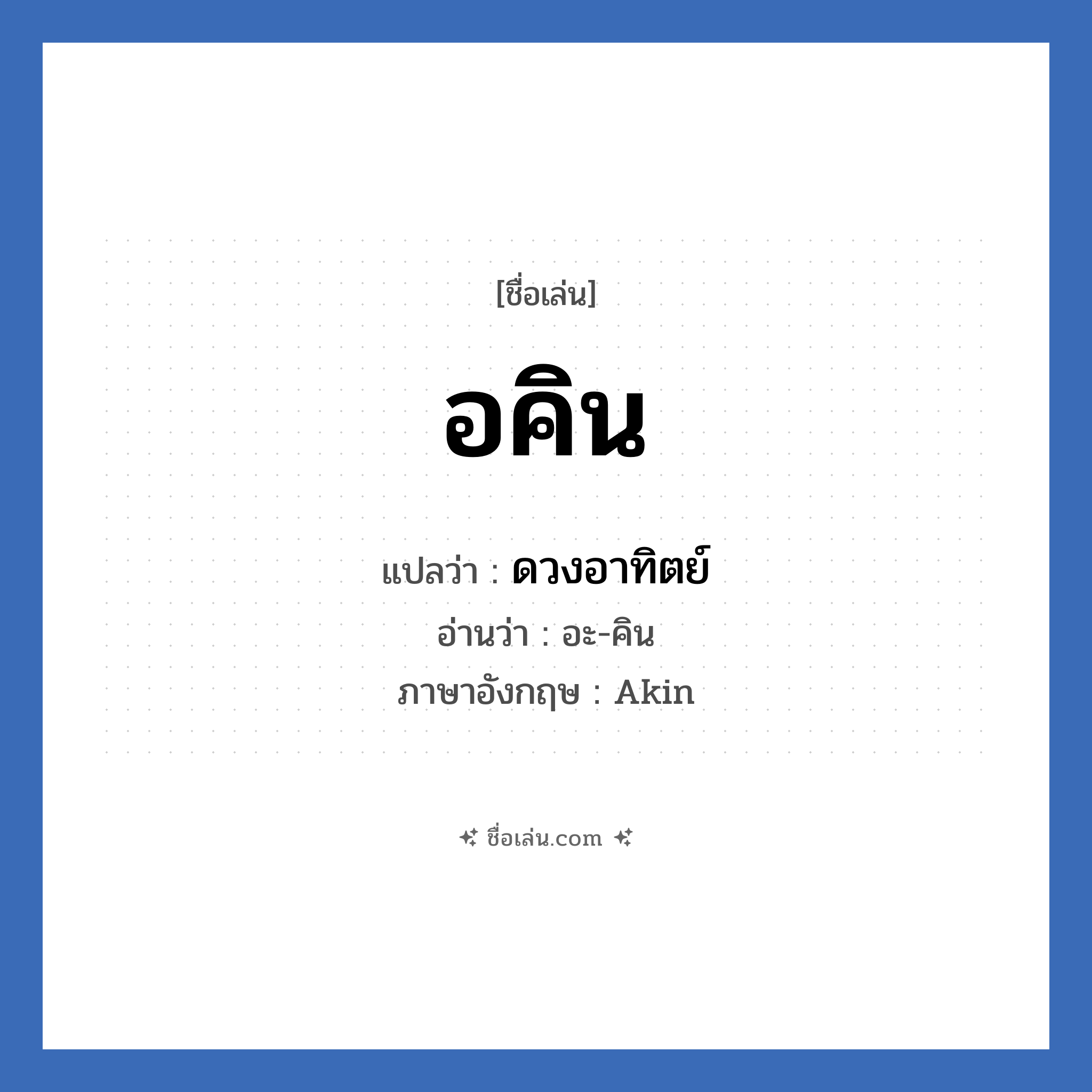 อคิน แปลว่า? วิเคราะห์ชื่อ อคิน, ชื่อเล่น อคิน แปลว่า ดวงอาทิตย์ อ่านว่า อะ-คิน ภาษาอังกฤษ Akin เพศ เหมาะกับ ผู้ชาย, ลูกชาย