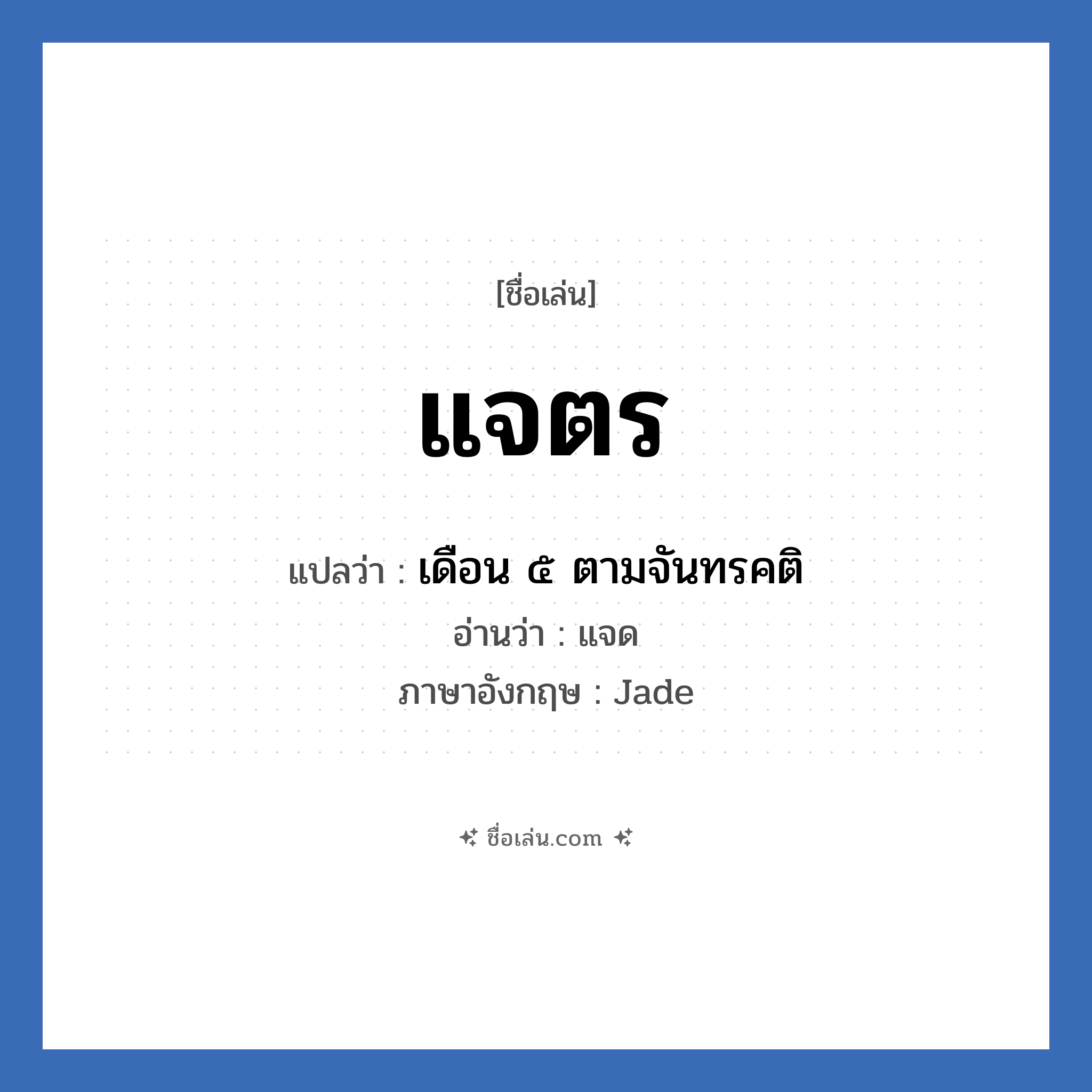 แจตร แปลว่า? วิเคราะห์ชื่อ แจตร, ชื่อเล่น แจตร แปลว่า เดือน ๕ ตามจันทรคติ อ่านว่า แจด ภาษาอังกฤษ Jade เพศ เหมาะกับ ผู้ชาย, ลูกชาย