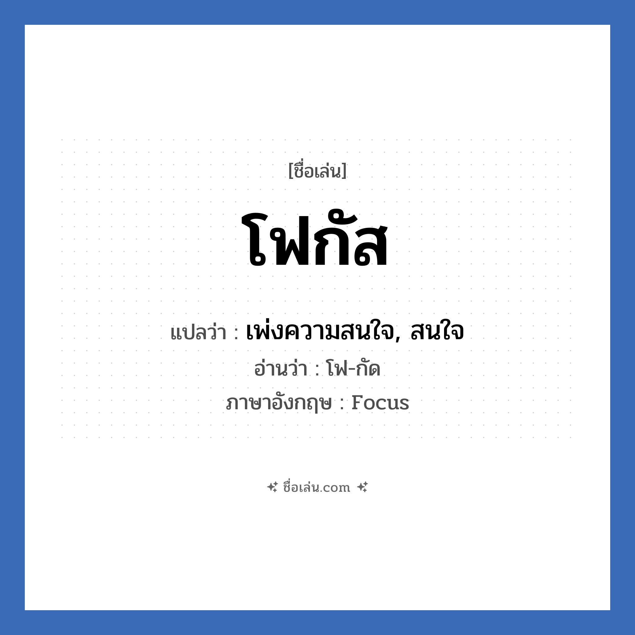 โฟกัส แปลว่า? วิเคราะห์ชื่อ โฟกัส, ชื่อเล่น โฟกัส แปลว่า เพ่งความสนใจ, สนใจ อ่านว่า โฟ-กัด ภาษาอังกฤษ Focus เพศ เหมาะกับ ผู้หญิง, ลูกสาว